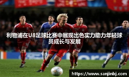 利物浦在U8足球比赛中展现出色实力助力年轻球员成长与发展