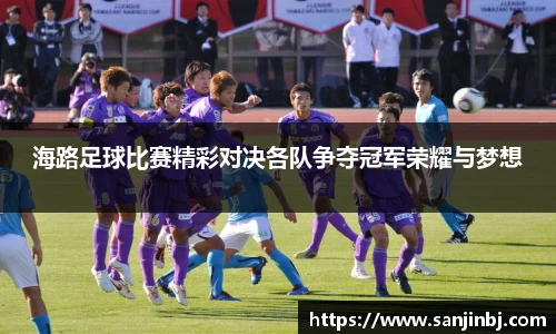 海路足球比赛精彩对决各队争夺冠军荣耀与梦想