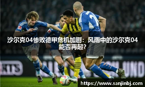 沙尔克04惨败德甲危机加剧：风雨中的沙尔克04能否再起？