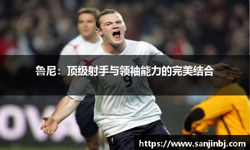 鲁尼：顶级射手与领袖能力的完美结合