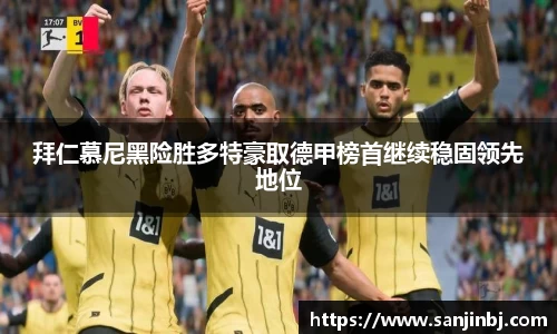 拜仁慕尼黑险胜多特豪取德甲榜首继续稳固领先地位