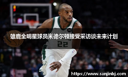 雄鹿全明星球员米德尔顿接受采访谈未来计划