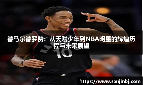 德马尔德罗赞：从天赋少年到NBA明星的辉煌历程与未来展望