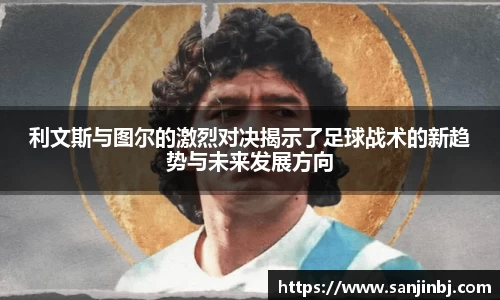 利文斯与图尔的激烈对决揭示了足球战术的新趋势与未来发展方向