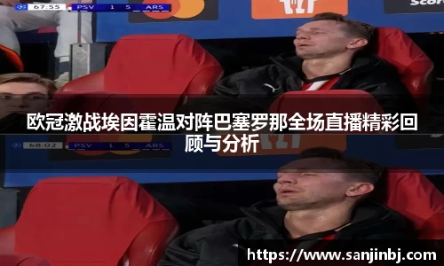 欧冠激战埃因霍温对阵巴塞罗那全场直播精彩回顾与分析