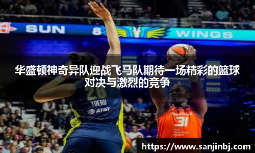 华盛顿神奇异队迎战飞马队期待一场精彩的篮球对决与激烈的竞争
