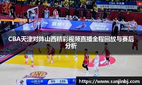 CBA天津对阵山西精彩视频直播全程回放与赛后分析