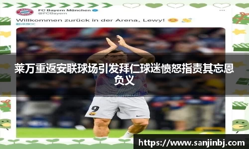莱万重返安联球场引发拜仁球迷愤怒指责其忘恩负义