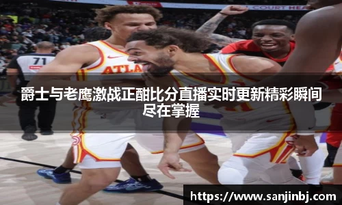 爵士与老鹰激战正酣比分直播实时更新精彩瞬间尽在掌握