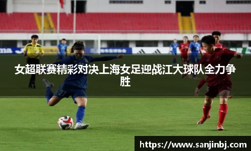 女超联赛精彩对决上海女足迎战江大球队全力争胜