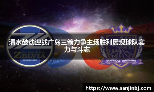 清水鼓动迎战广岛三箭力争主场胜利展现球队实力与斗志