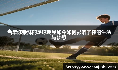 当年你崇拜的足球明星如今如何影响了你的生活与梦想