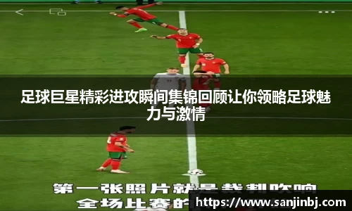 足球巨星精彩进攻瞬间集锦回顾让你领略足球魅力与激情